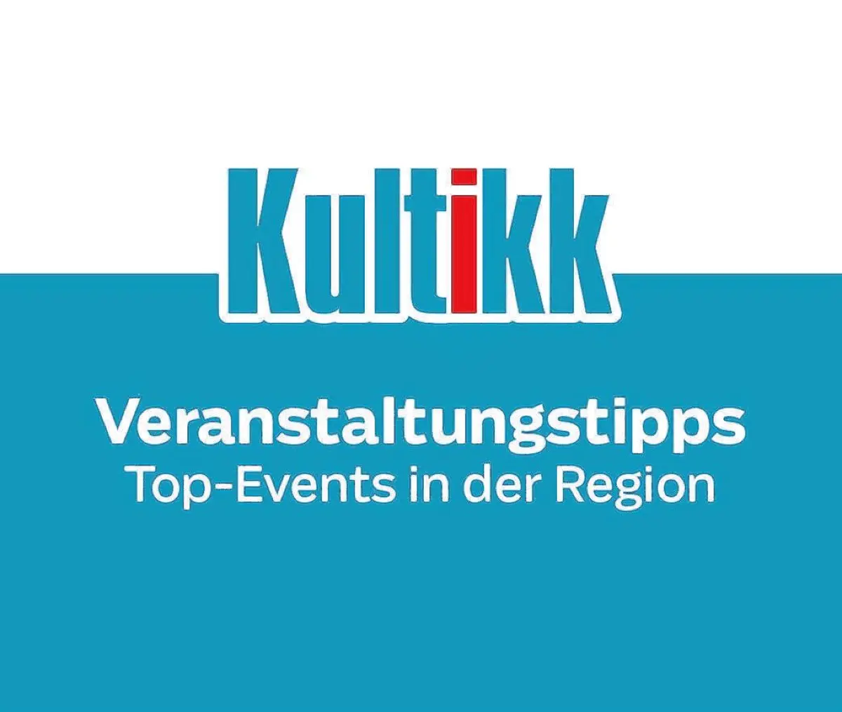 KULTIKK - Veranstaltungstipps: Top-Events in der Region⇥KULTIKK - Veranstaltungstipps